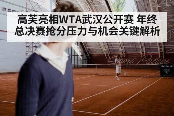 高芙亮相WTA武汉公开赛 年终总决赛抢分压力与机会关键解析（kaiyun.com）