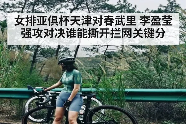 女排亚俱杯天津对春武里 李盈莹强攻对决谁能撕开拦网关键分（kaiyun.com）