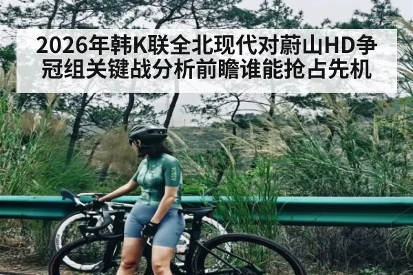 2026年韩K联全北现代对蔚山HD争冠组关键战分析前瞻谁能抢占先机