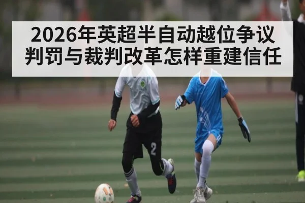 2026年英超半自动越位争议判罚与裁判改革怎样重建信任