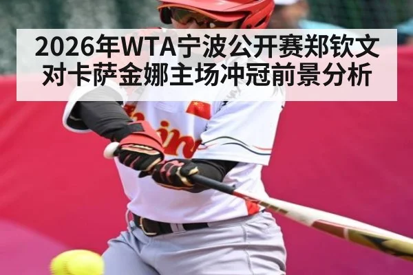2026年WTA宁波公开赛郑钦文对卡萨金娜主场冲冠前景分析 - kaiyun.com